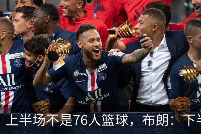上半场不是76人篮球，布朗：下半场才是，未来光明