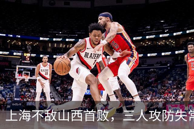 上海不敌山西首败，三人攻防失常被骂惨，外援水货问题瞒不住了