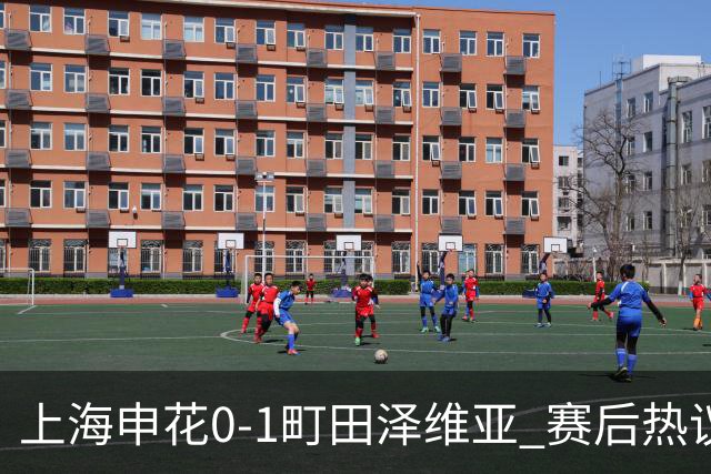 上海申花0-1町田泽维亚 赛后热议：海港不能再丢分 申花抢分之路难