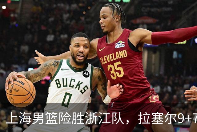 上海男篮险胜浙江队，拉塞尔9+7投篮失准，古德温32+8+7，打出团队篮球