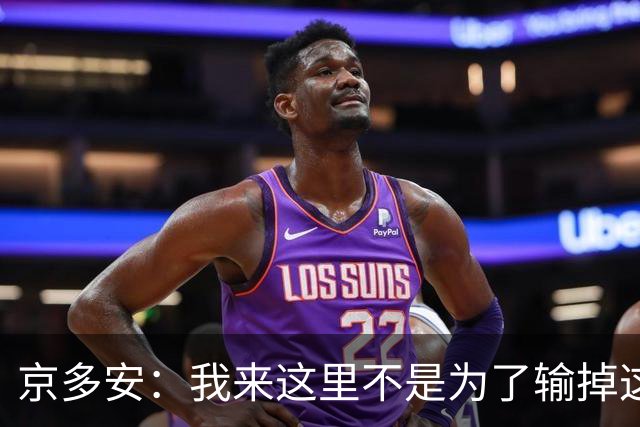 京多安：我来这里不是为了输掉这种类型的比赛的