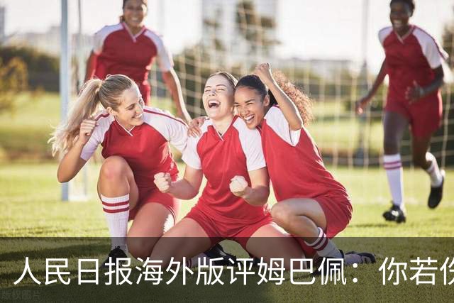 人民日报海外版评姆巴佩：你若伤害我，我定抵制你