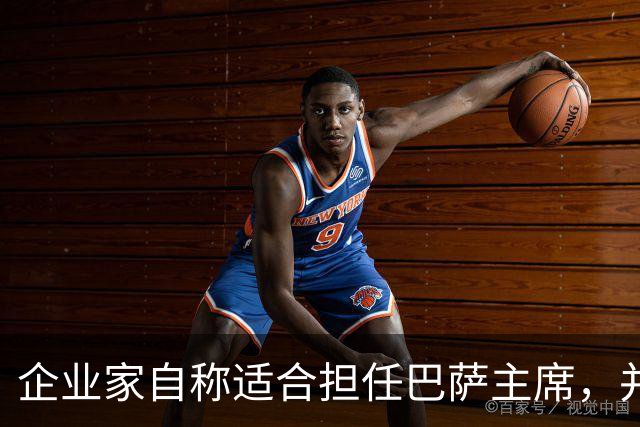 企业家自称适合担任巴萨主席，并爆料皇马主席候选人曾挖巴萨球员