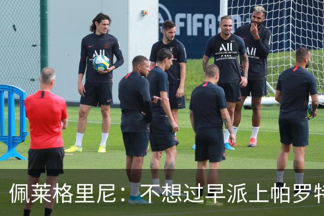 佩莱格里尼：不想过早派上帕罗特；安东尼有机会但运气不佳