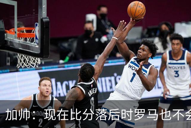 加帅：现在比分落后时罗马也不会慌乱，迪巴拉下一轮可能继续缺席