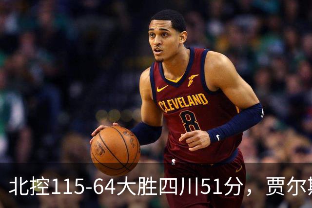 北控115-64大胜四川51分，贾尔斯26+12，廖三宁13分7助
