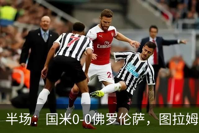 半场：国米0-0佛罗伦萨，图拉姆造险，德赫亚神扑