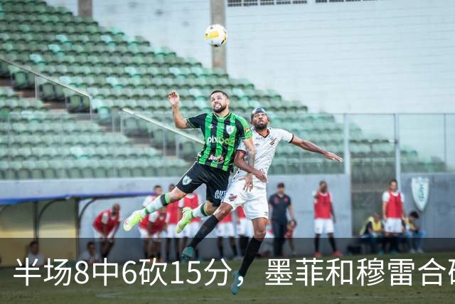 半场8中6砍15分，墨菲和穆雷合砍26分打停对手