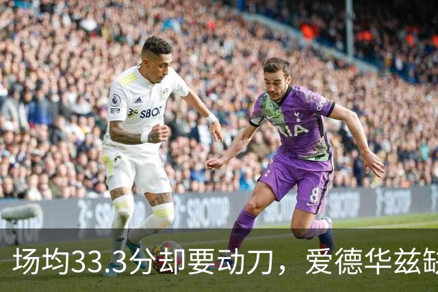场均33.3分却要动刀，爱德华兹缺阵两个月