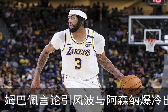 姆巴佩言论引风波与阿森纳爆冷出局