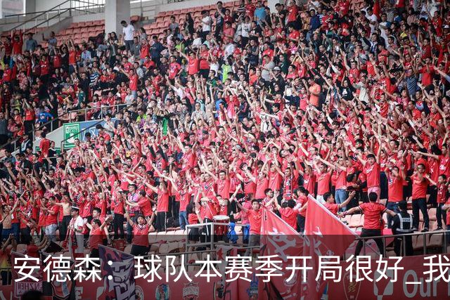 安德森：球队本赛季开局很好 我们无论去到哪都会被敌意对待