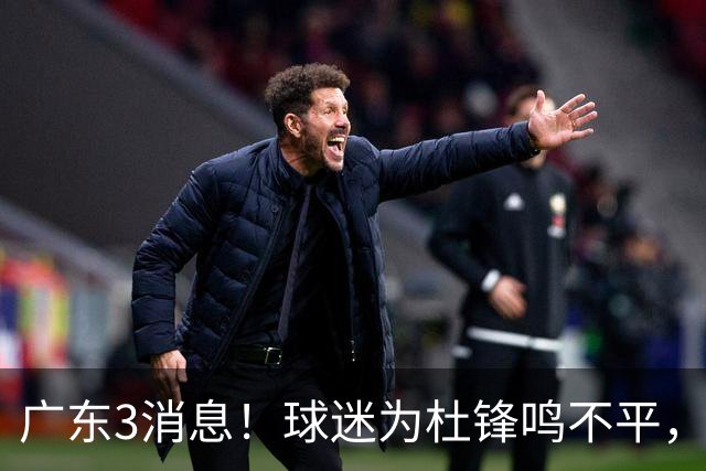 广东3消息！球迷为杜锋鸣不平，胡明轩展现领袖气质，王仕鹏预言成真
