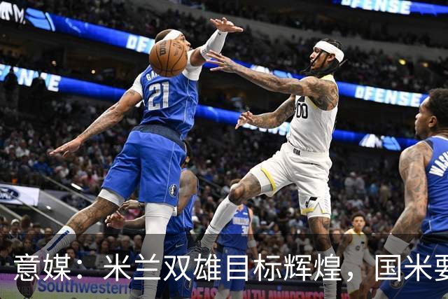 意媒：米兰双雄目标辉煌，国米要重燃雄心，米兰要长期强大