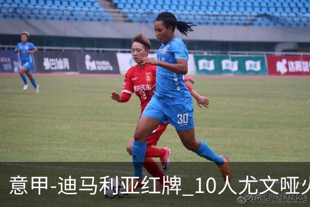 意甲-迪马利亚红牌 10人尤文哑火客负升班马