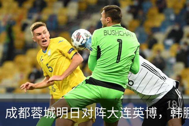成都蓉城明日对阵大连英博，韩鹏飞伤愈复出：一起拼到底