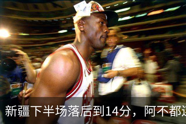 新疆下半场落后到14分，阿不都连续打进&场边的啦啦队欢呼雀跃