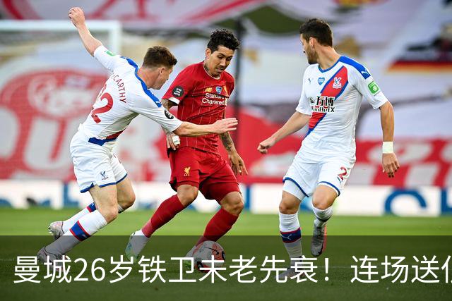 曼城26岁铁卫未老先衰！连场送低级失误 半场便被换下