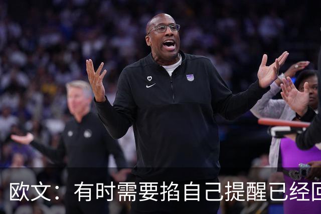 欧文：有时需要掐自己提醒已经回到赛场 仍在尝试找回节奏