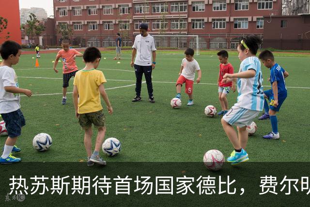 热苏斯期待首场国家德比，费尔明称裁判言论令人厌倦