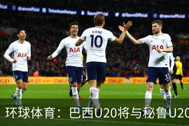 环球体育：巴西U20将与秘鲁U20进行两场友谊赛