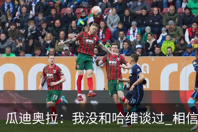 瓜迪奥拉：我没和哈维谈过 相信他一定会做得很好