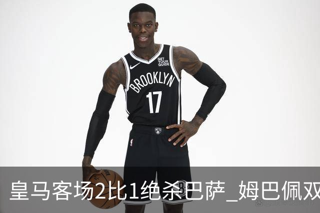 皇马客场2比1绝杀巴萨 姆巴佩双响终结九连胜