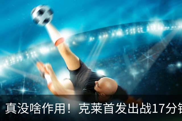 真没啥作用！克莱首发出战17分钟 三分4中1得3分1板2助