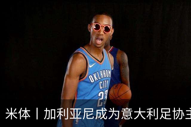 米体丨加利亚尼成为意大利足协主席热门人选