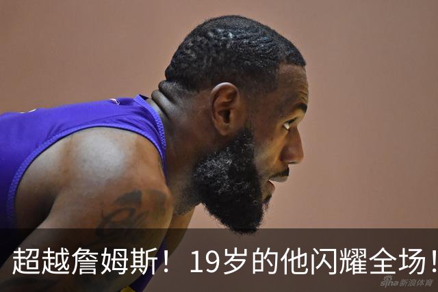 超越詹姆斯！19岁的他闪耀全场！