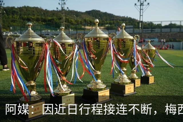 阿媒：因近日行程接连不断，梅西决定不参加金球奖颁奖典礼