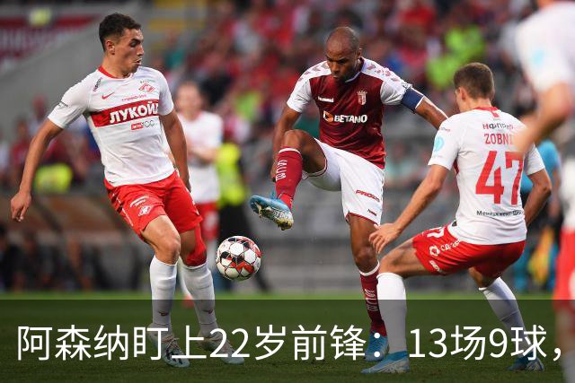 阿森纳盯上22岁前锋：13场9球，标价2000万欧