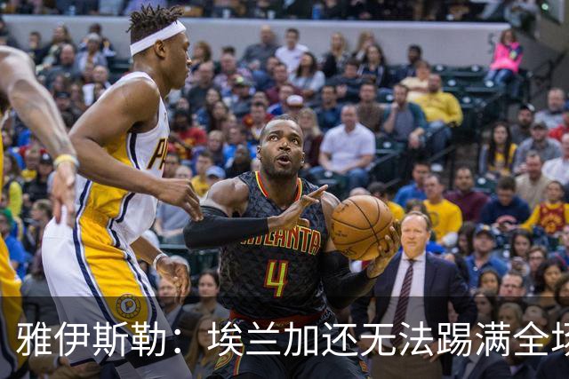 雅伊斯勒：埃兰加还无法踢满全场；帕尔多的身体仍有一些不适