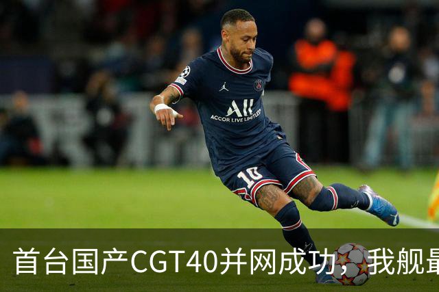 首台国产CGT40并网成功，我舰最后短板补齐，055B要来吗？