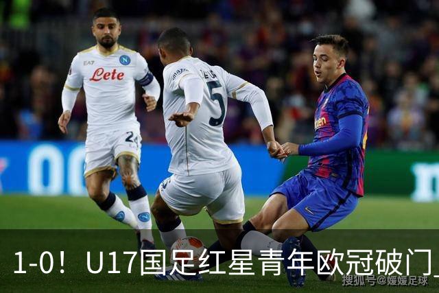 1-0！U17国足红星青年欧冠破门 中国历史第一人 下个月参加世界杯