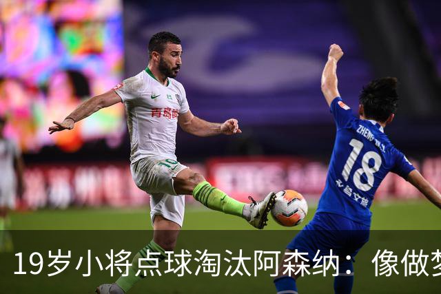 19岁小将点球淘汰阿森纳：像做梦，手机响了两三小时