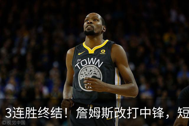 3连胜终结！詹姆斯改打中锋，短板凸显……