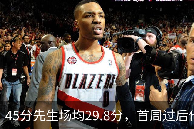 45分先生场均29.8分，首周过后他真能进全明星？