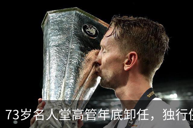 73岁名人堂高管年底卸任，独行侠CEO换人