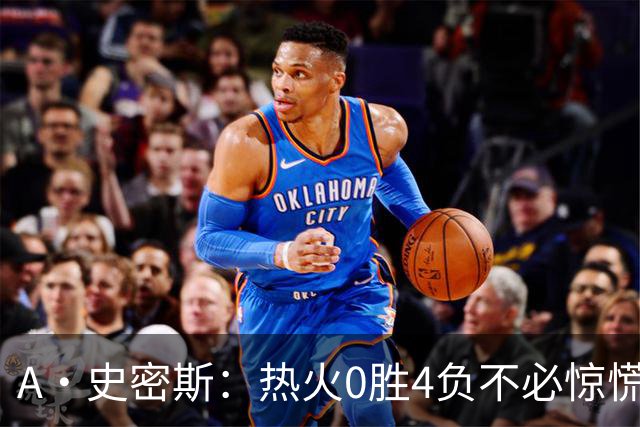 A·史密斯：热火0胜4负不必惊慌，有斯波和莱利坐镇
