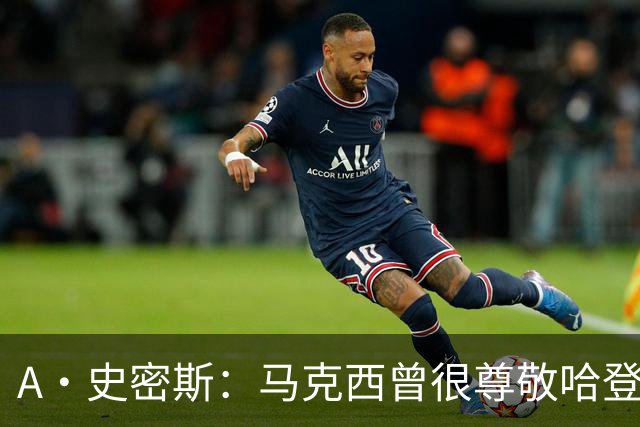 A·史密斯：马克西曾很尊敬哈登，但可能对他季后赛拉垮失望