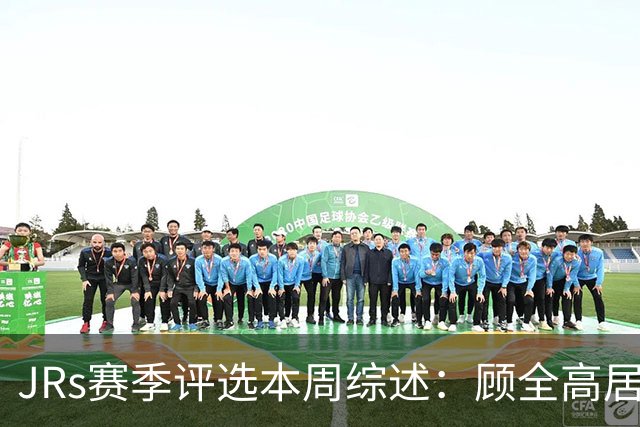 JRs赛季评选本周综述：顾全高居下课榜&四川成最大黑马